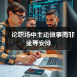论职场中主动做事而非坐等安排(图1) 论职场中主动做事而非坐等安排(图1)