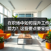 在职场中如何提升工作能力?这些要点要掌握(图4) 在职场中如何提升工作能力?这些要点要掌握(图4)