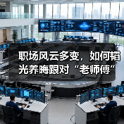 职场风云多变,如何韬光养晦跟对“老师傅”(图3) 职场风云多变,如何韬光养晦跟对“老师傅”(图3)
