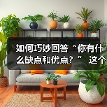 如何巧妙回答“你有什么缺点和优点?” 这个问题(图1) 如何巧妙回答“你有什么缺点和优点?” 这个问题(图1)