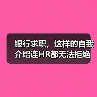 银行求职,这样的自我介绍连HR都无法拒绝(图1) 银行求职,这样的自我介绍连HR都无法拒绝(图1)