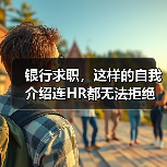 银行求职,这样的自我介绍连HR都无法拒绝(图2) 银行求职,这样的自我介绍连HR都无法拒绝(图2)