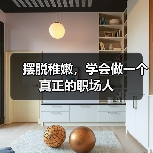 摆脱稚嫩,学会做一个真正的职场人(图2) 摆脱稚嫩,学会做一个真正的职场人(图2)