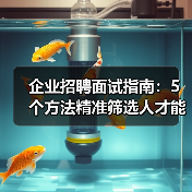企业招聘面试指南:5个方法精准筛选人才能力与稳定性(图2) 企业招聘面试指南:5个方法精准筛选人才能力与稳定性(图2)