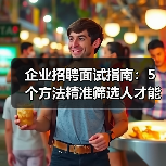 企业招聘面试指南:5个方法精准筛选人才能力与稳定性(图3) 企业招聘面试指南:5个方法精准筛选人才能力与稳定性(图3)