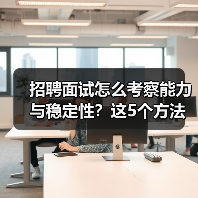 招聘面试怎么考察能力与稳定性?这5个方法很有效(图2) 招聘面试怎么考察能力与稳定性?这5个方法很有效(图2)