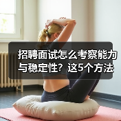 招聘面试怎么考察能力与稳定性?这5个方法很有效(图4) 招聘面试怎么考察能力与稳定性?这5个方法很有效(图4)