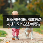 企业招聘如何精准筛选人才?5个方法兼顾能力与稳定性(图1) 企业招聘如何精准筛选人才?5个方法兼顾能力与稳定性(图1)