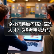 企业招聘如何精准筛选人才?5招考察能力与稳定性(图3) 企业招聘如何精准筛选人才?5招考察能力与稳定性(图3)